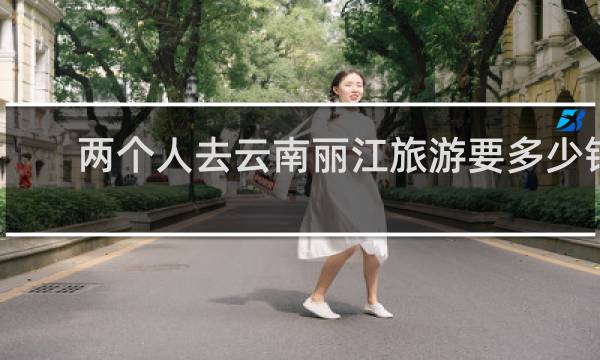 两个人去云南丽江旅游要多少钱