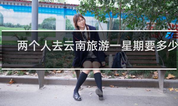 两个人去云南旅游一星期要多少钱