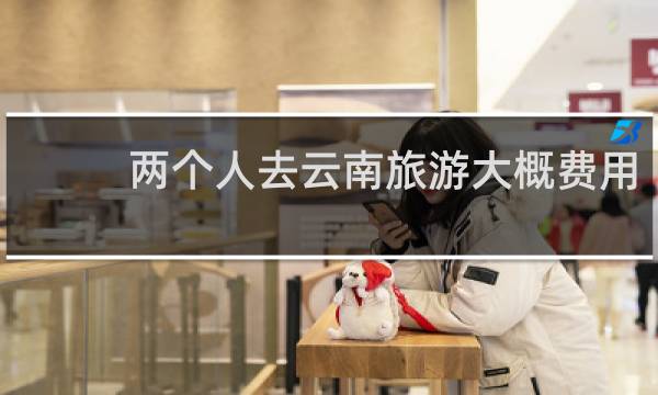 两个人去云南旅游大概费用