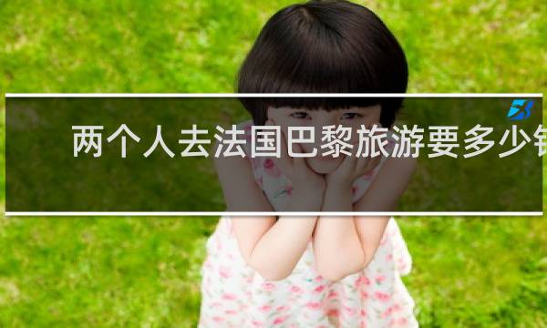 兩個人去法國巴黎旅游要多少錢