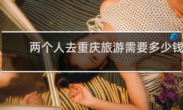 两个人去重庆旅游需要多少钱