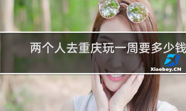 两个人去重庆玩一周要多少钱