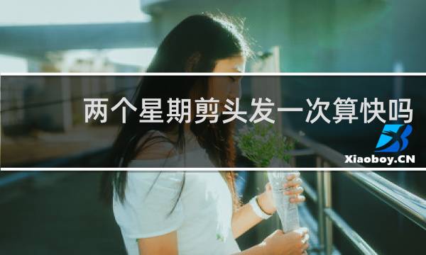 两个星期剪头发一次算快吗