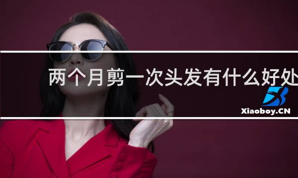 两个月剪一次头发有什么好处