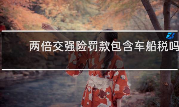 两倍交强险罚款包含车船税吗
