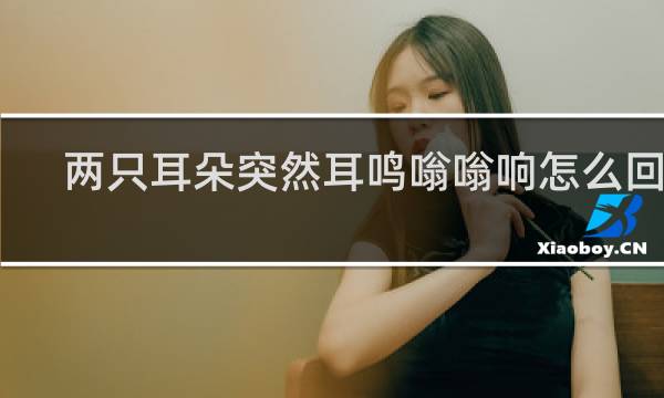 两只耳朵突然耳鸣嗡嗡响怎么回事
