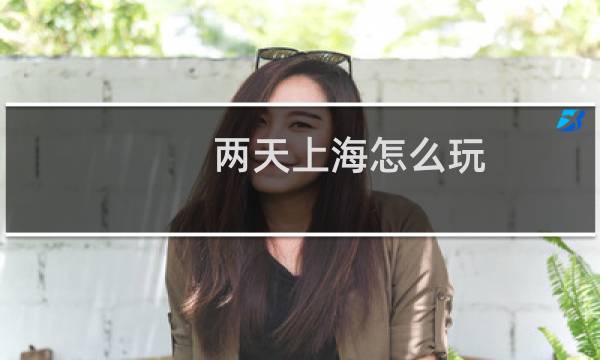 两天上海怎么玩