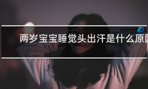两岁宝宝睡觉头出汗是什么原因