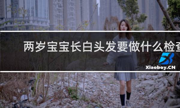 两岁宝宝长白头发要做什么检查