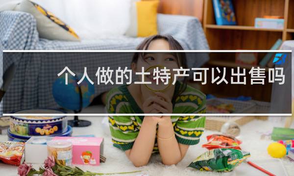 个人做的土特产可以出售吗