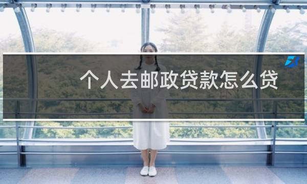 个人去邮政贷款怎么贷