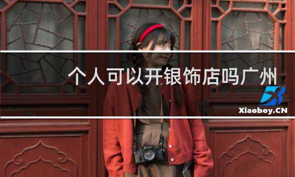 个人可以开银饰店吗广州