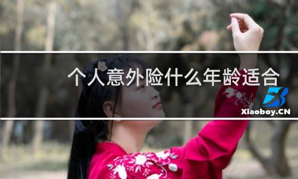 个人意外险什么年龄适合