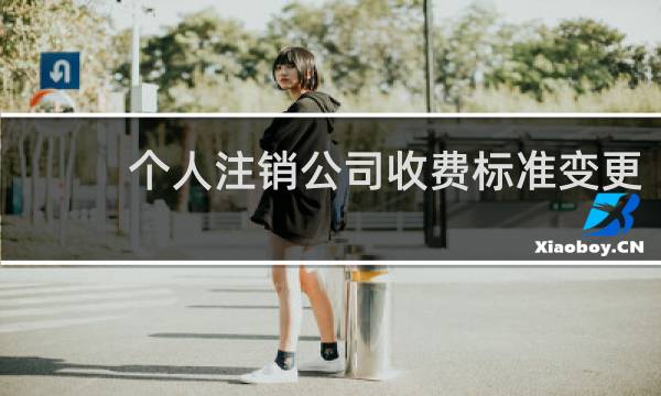 个人注销公司收费标准变更