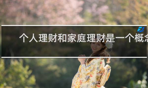 个人理财和家庭理财是一个概念