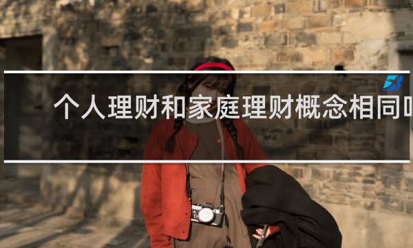 个人理财和家庭理财概念相同吗