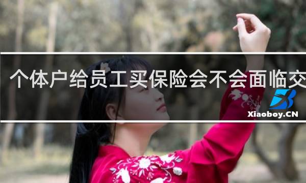 个体户给员工买保险会不会面临交个税