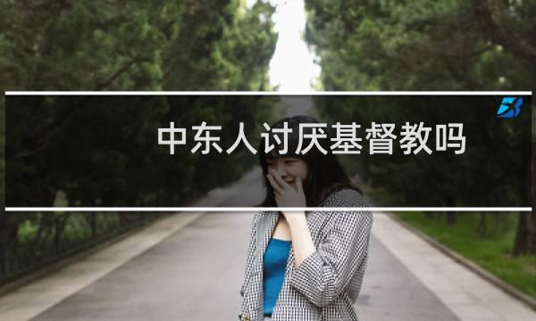 中东人讨厌基督教吗