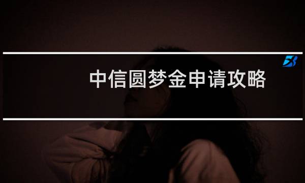 中信圆梦金申请攻略