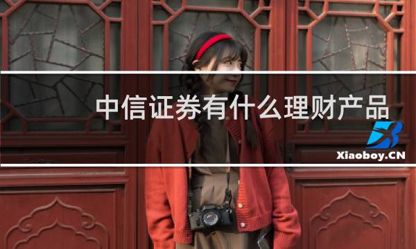 中信证券有什么理财产品