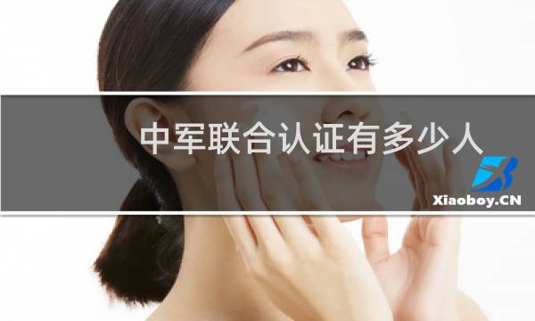 中军联合认证有多少人