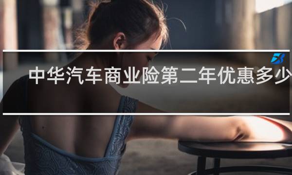 中华汽车商业险第二年优惠多少钱