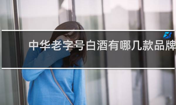 中华老字号白酒有哪几款品牌