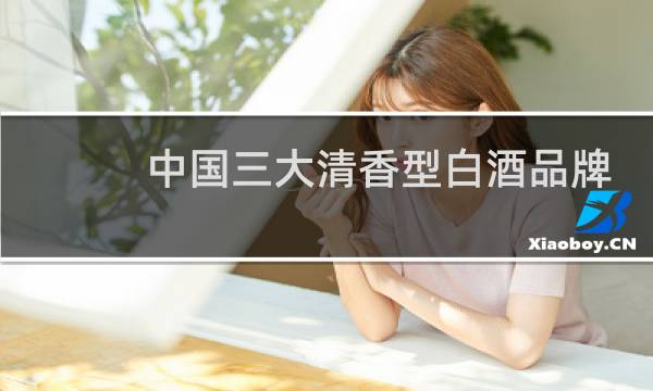 中国三大清香型白酒品牌