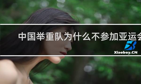 中国举重队为什么不参加亚运会