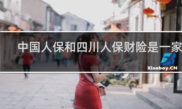 中国人保和四川人保财险是一家吗