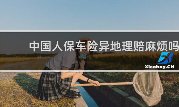 中国人保车险异地理赔麻烦吗