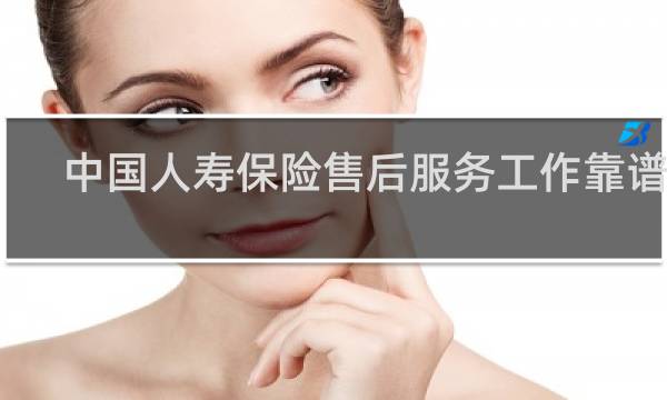 中国人寿保险售后服务工作靠谱吗