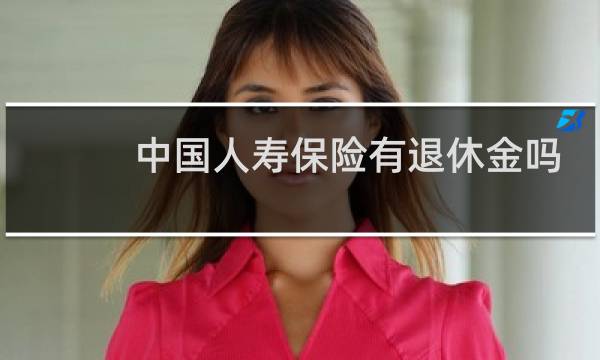 中国人寿保险有退休金吗