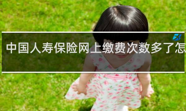 中国人寿保险网上缴费次数多了怎么办