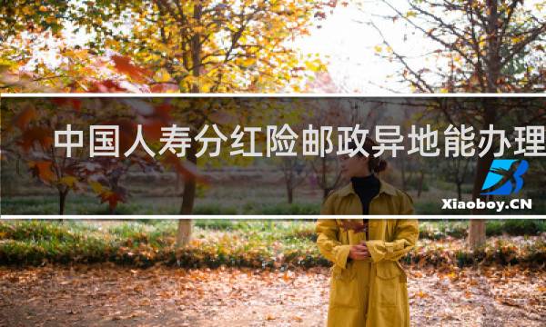 中国人寿分红险邮政异地能办理吗