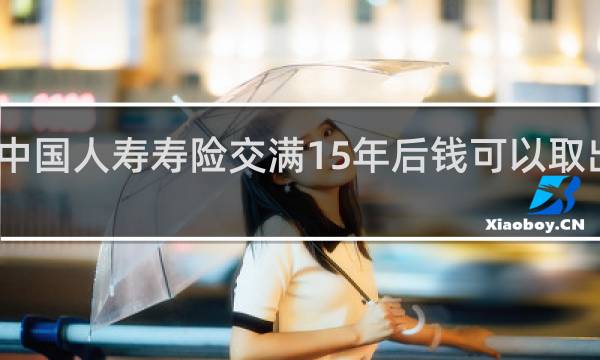 中国人寿寿险交满15年后钱可以取出来吗