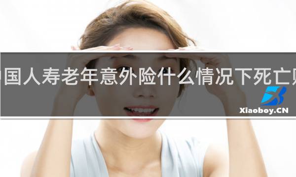 中国人寿老年意外险什么情况下死亡赔付5万
