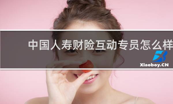 中国人寿财险互动专员怎么样