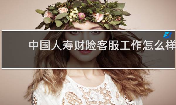 中国人寿财险客服工作怎么样
