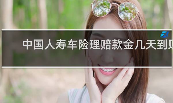 中国人寿车险理赔款金几天到账