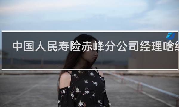 中国人民寿险赤峰分公司经理啥级别