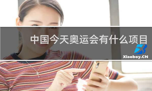 中国今天奥运会有什么项目