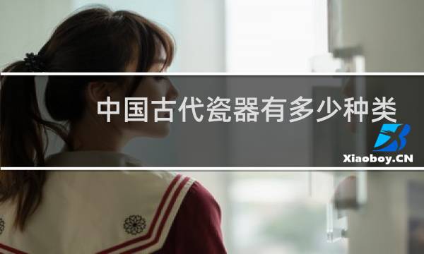 中国古代瓷器有多少种类