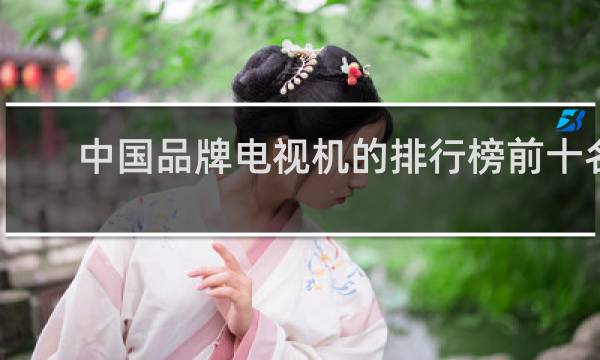 中国品牌电视机的排行榜前十名