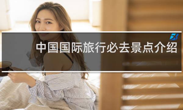 中国国际旅行必去景点介绍