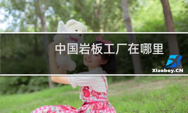中国岩板工厂在哪里