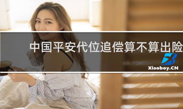 中国平安代位追偿算不算出险