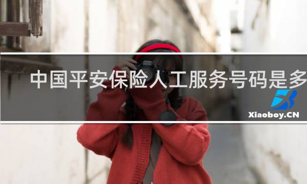 中国平安保险人工服务号码是多少