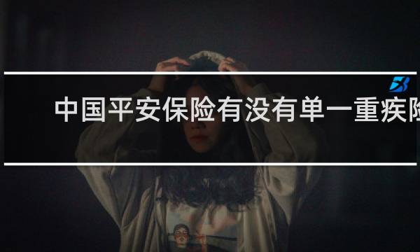 中国平安保险有没有单一重疾险