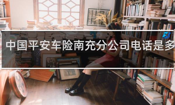 中国平安车险南充分公司电话是多少钱